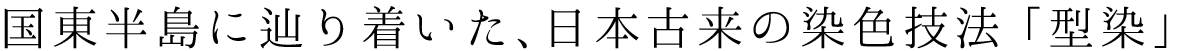 国東半島に辿り着いた、日本古来の染色技法「型染」